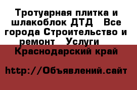 Тротуарная плитка и шлакоблок ДТД - Все города Строительство и ремонт » Услуги   . Краснодарский край